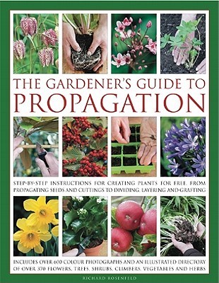 The Gardener's Guide to Propagation: Step-by-step instructions for creating plants for free, from propagating seeds and cuttings to dividing, layering and grafting (Hardcover)
