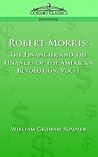 Robert Morris: The Financier and the Finances of the American Revolution, Vol. 1
