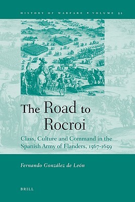 The Road to Rocroi: Class, Culture and Command in the Spanish Army of Flanders, 1567-1659  (History of Warfare)