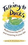 Talking to Ducks: Rediscovering the Joy and Meaning in Your Life