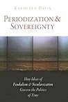 Periodization and Sovereignty: How Ideas of Feudalism and Secularization Govern the Politics of Time (The Middle Ages Series)