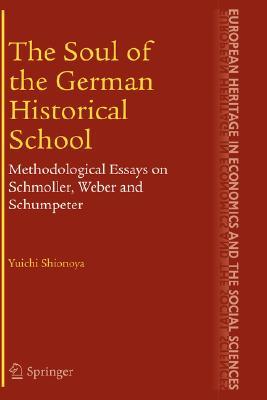 The Soul of the German Historical School: Methodological Essays on Schmoller, Weber and Schumpeter (The European Heritage in Economics and the Social Sciences, 2)