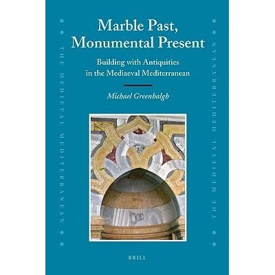 Marble Past Monumental Present Building With Antiquities In The Mediaeval Mediterranean By Michael Greenhalgh