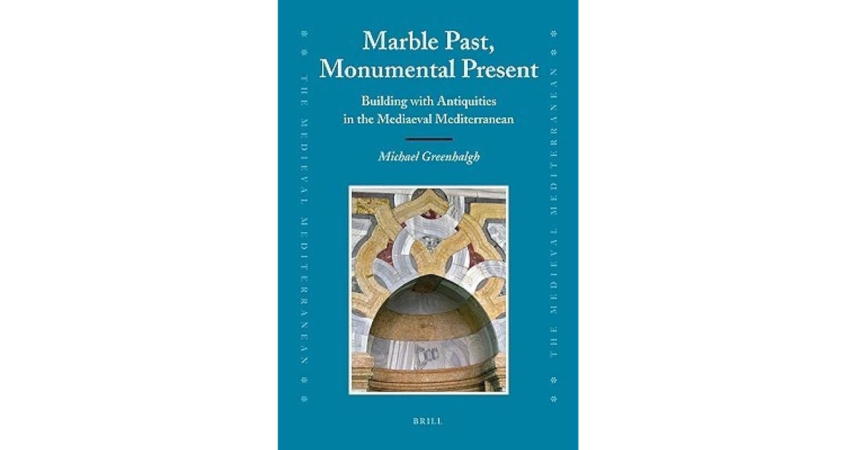 Marble Past Monumental Present Building With Antiquities In The Mediaeval Mediterranean By Michael Greenhalgh