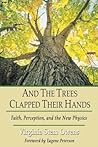 And the Trees Clap Their Hands: Faith, Perception, and the New Physics And the Trees Clap Their Hands: Faith, Perception, and the New Physics