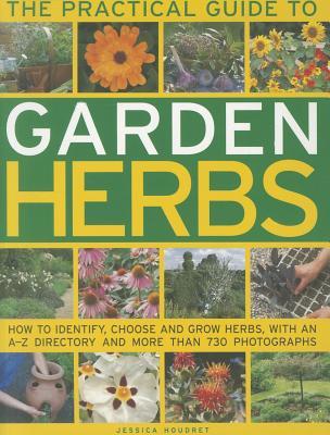 The Practical Guide To Garden Herbs How To Identify Choose And Grow Herbs With An A Z Directory And More Than 730 Photographs By Jessica Houdret