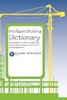 Intelligent Building Dictionary: Terminology for Smart, Integrated, Green Building Design, Construction, and Management