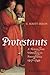 Protestants: A History from Wittenberg to Pennsylvania 1517 - 1740