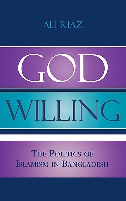 God Willing: The Politics of Islamism in Bangladesh (Hardcover)