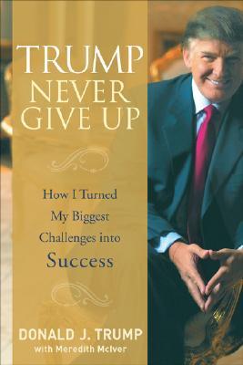 Trump Never Give Up: How I Turned My Biggest Challenges into Success (Hardcover)