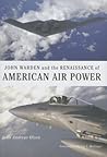 John Warden and the Renaissance of American Air Power by John Andreas Olsen