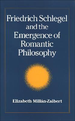 Friedrich Schlegel and the Emergence of Romantic Philosophy (Intersections Phil Crit Theory)