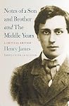 Notes of a Son and Brother and The Middle Years: A Critical Edition Notes of a Son and Brother and The Middle Years: A Critical Edition