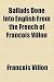 Ballads Done Into English from the French of Francois Villon