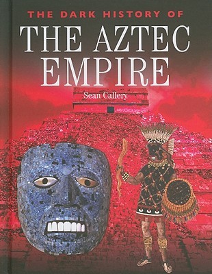 The Dark History of the Aztec Empire (Dark Histories)