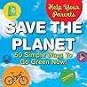 Help Your Parents Save the Planet!: 50 Simple Ways to Go Green Now!