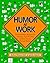Humor at Work: The Guaranteed, Bottom-Line, Low Cost, High-Efficiency Guide to Success Through Humor