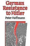 German Resistance to Hitler by Peter   Hoffmann