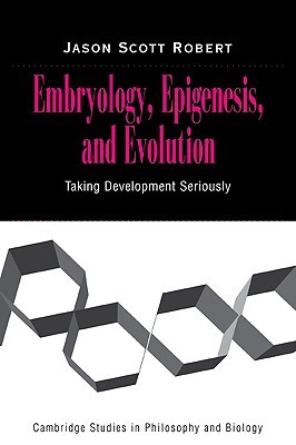 Embryology, Epigenesis and Evolution: Taking Development Seriously (Cambridge Studies in Philosophy and Biology)