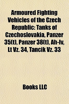 Armoured Fighting Vehicles of the Czech Republic: Tanks of Czechoslovakia, Panzer 35(t), Panzer 38(t), Ah-IV, LT Vz. 34, Tan Ik Vz. 33