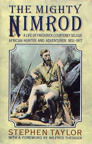 The mighty Nimrod: A life of Frederick Courteney Selous, African hunter and adventurer, 1851-1917