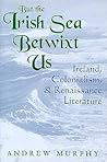 But the Irish Sea Betwixt Us: Ireland, Colonialism, and Renaissance Literature (Irish Literature, History, and Culture)