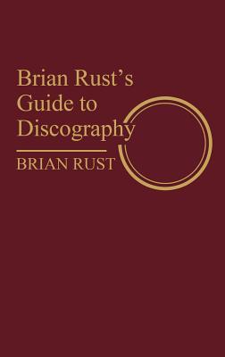 Brian Rust's Guide to Discography (Discographies: Association for Recorded Sound Collections Discographic Reference)