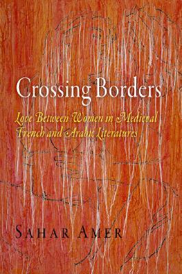 Crossing Borders: Love Between Women in Medieval French and Arabic Literatures (The Middle Ages Series)