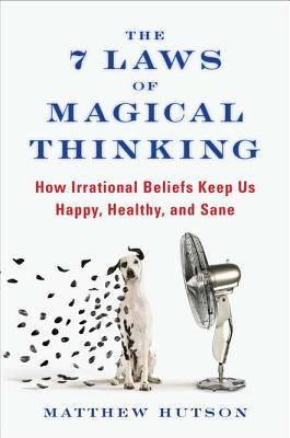 The 7 Laws of Magical Thinking: How Irrational Beliefs Keep Us Happy, Healthy, and Sane (Hardcover)