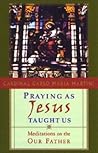 Praying as Jesus Taught Us: Meditations on the Our Father