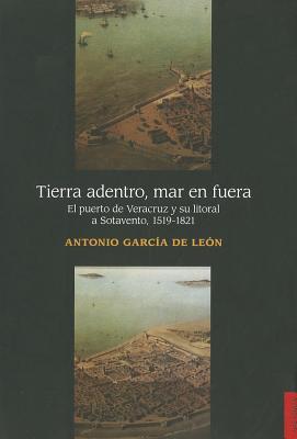 Tierra adentro, mar en fuera. El puerto de Veracruz y su litoral a Sotavento, 1519-1821 (Paperback)