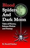 Blood Spiders and Dark Moon: Tales of Horror, Science Fiction and Fantasy Blood Spiders and Dark Moon: Tales of Horror, Science Fiction and Fantasy