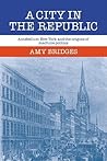 A City in the Republic: Antebellum New York and the Origins of Machine Politics A City in the Republic: Antebellum New York and the Origins of Machine Politics