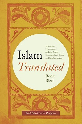 Islam Translated: Literature, Conversion, and the Arabic Cosmopolis of South and Southeast Asia (South Asia Across the Disciplines)