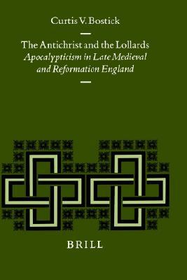 The Antichrist and the Lollards: Apocalypticism in Late Medieval and Reformation England (Studies in Medieval and Reformation Traditions, 70)