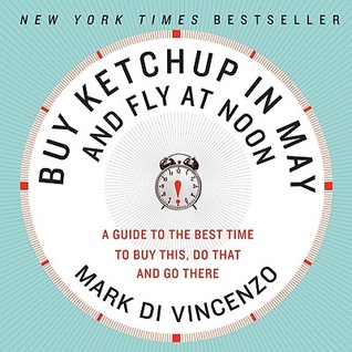Buy Ketchup in May and Fly at Noon: A Guide to the Best Time to Buy This, Do That and Go There – An Enlightening Compendium of Perfect Timing (Paperback)