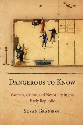 Dangerous to Know: Women, Crime, and Notoriety in the Early Republic (Hardcover)
