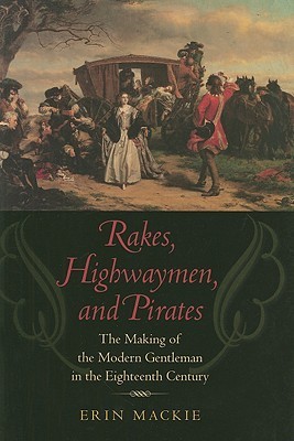 Rakes, Highwaymen, and Pirates: The Making of the Modern Gentleman in the Eighteenth Century (Hardcover)