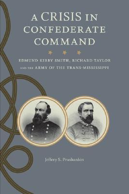 A Crisis in Confederate Command: Edmund Kirby Smith, Richard Taylor, and the Army of the Trans-Mississippi (Hardcover)