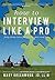 How to Interview Like a Pro: Forty-three Rules for Getting Your Next Job