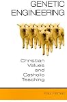 Genetic Engineering: Christian Values and Catholic Teaching Genetic Engineering: Christian Values and Catholic Teaching