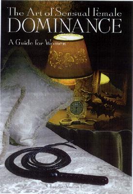 The Art Of Sensual Female Dominance: A Guide for Women (Paperback)