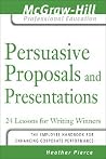 Persuasive Proposals and Presentations: 24 Lessons for Writing Winners (The McGraw-Hill Professional Education Series) Persuasive Proposals and Presentations: 24 Lessons for Writing Winners (The McGraw-Hill Professional Education Series)