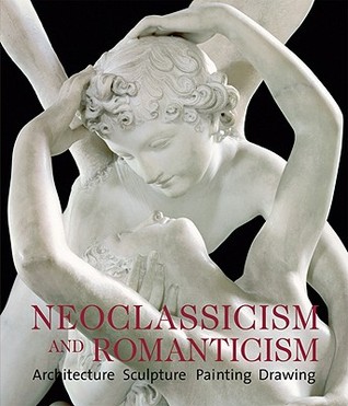 Neoclassicism and Romanticism: Architecture - Sculpture - Painting - Drawings 1750-1848 (Paperback)
