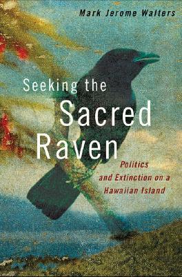 Seeking the Sacred Raven: Politics and Extinction on a Hawaiian Island (Hardcover)