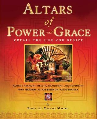 Altars of Power and Grace: Create the Life You Desire--Achieve Harmony, Health, Fulfillment and Prosperity with Personal Altars Based on Vastu Shastra (Paperback)