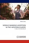 MOBILE BANKING ADOPTION IN THE WESTERN EUROPE: A Case of the Netherlands MOBILE BANKING ADOPTION IN THE WESTERN EUROPE: A Case of the Netherlands