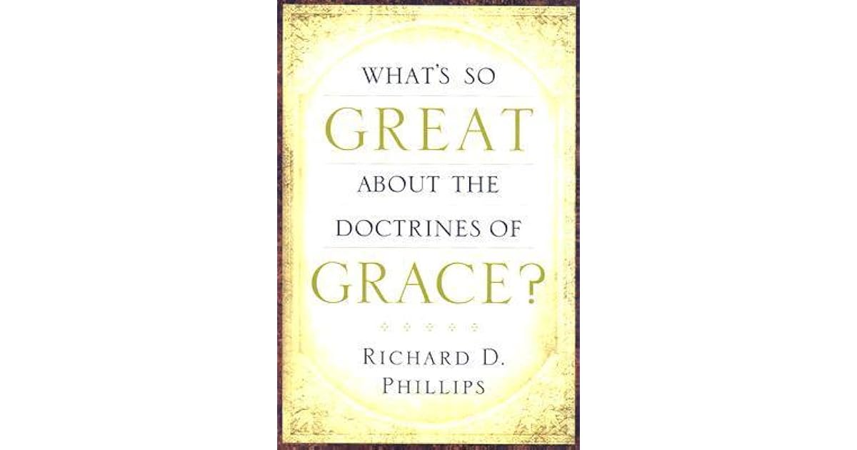What's So Great about the Doctrines of Grace? by Richard D. Phillips
