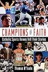 Champions of Faith: Catholic Sports Heroes Tell Their Stories Champions of Faith: Catholic Sports Heroes Tell Their Stories