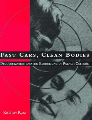 Fast Cars, Clean Bodies: Decolonization and the Reordering of French Culture (October Books)